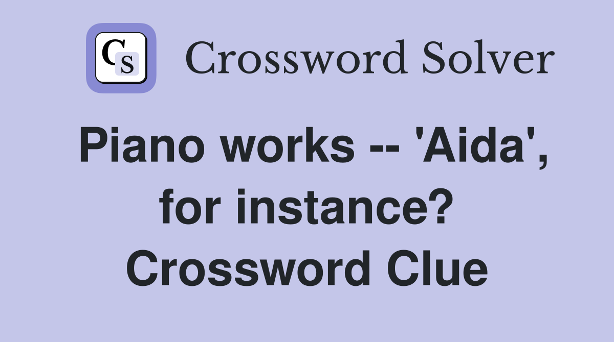 Piano works -- 'Aida', for instance? Crossword Clue