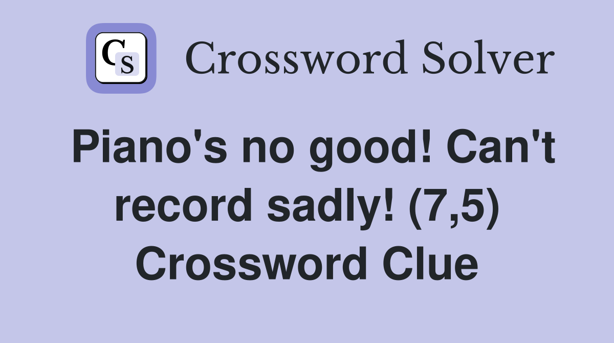 Piano's no good! Can't record sadly! (7,5) Crossword Clue