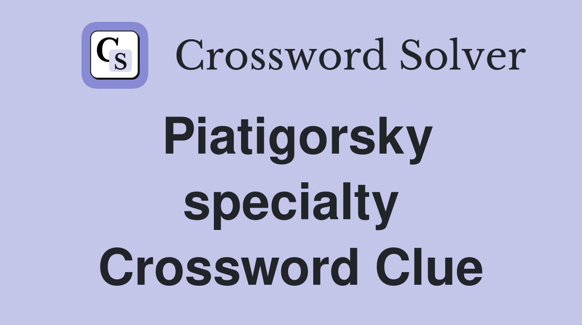 Piatigorsky specialty Crossword Clue