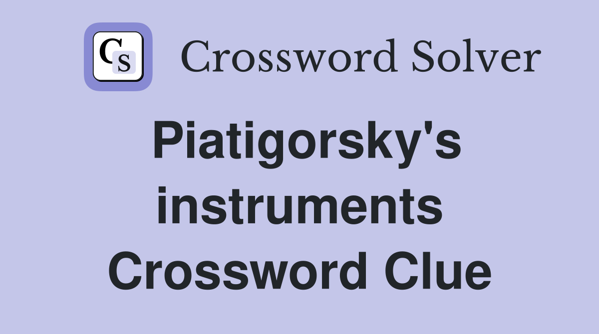 Piatigorsky's instruments Crossword Clue