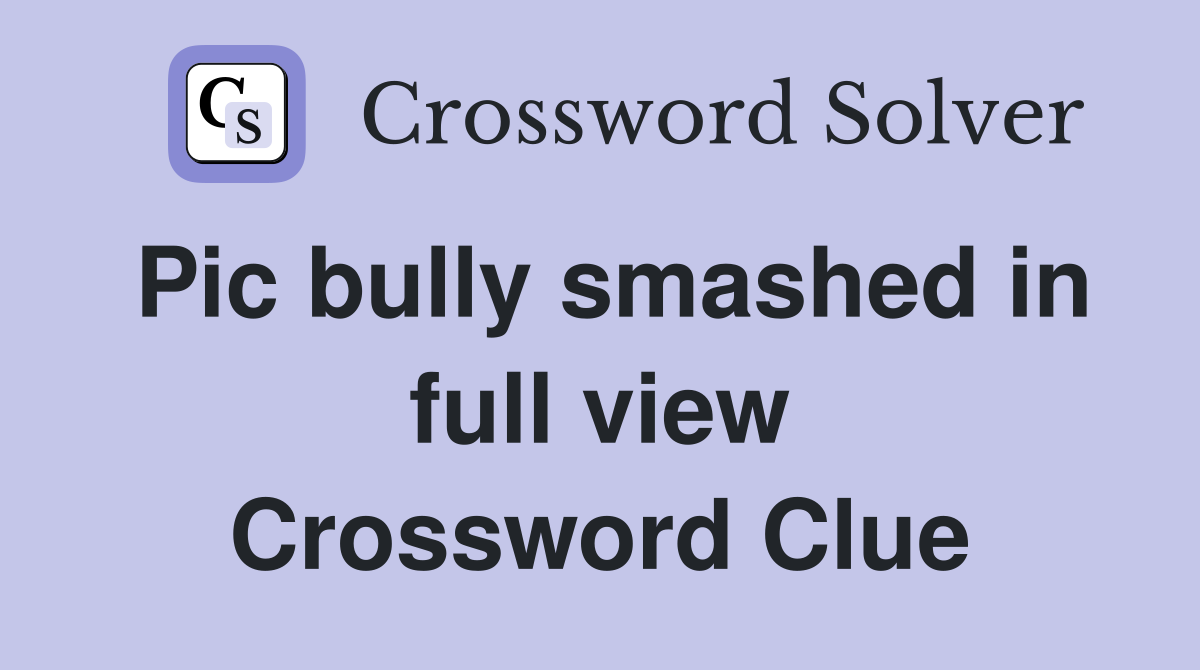 Pic bully smashed in full view Crossword Clue