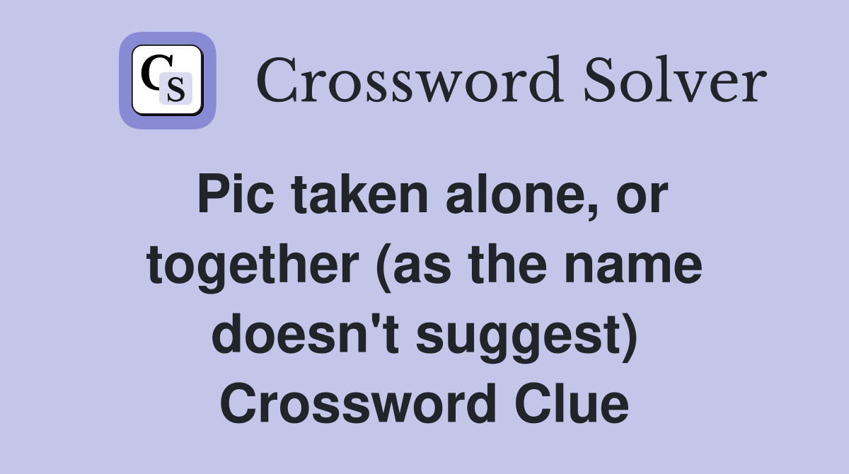 Pic taken alone, or together (as the name doesn't suggest) Crossword Clue