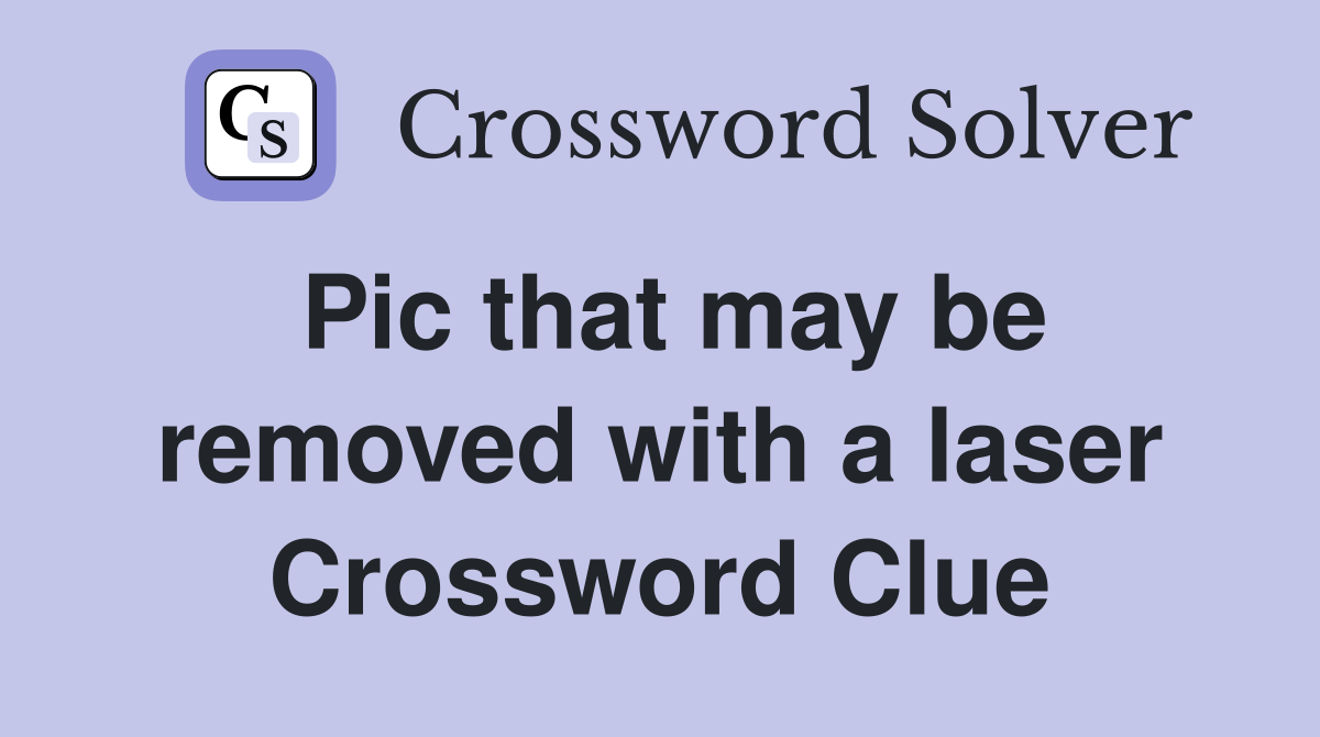 Pic that may be removed with a laser Crossword Clue