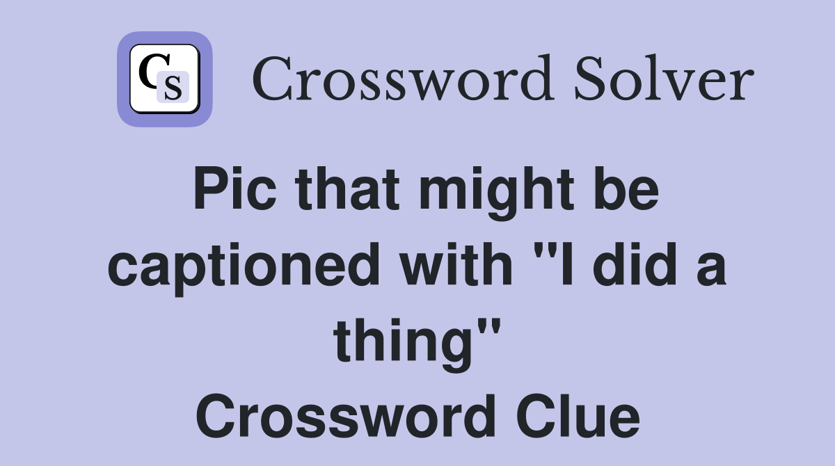 Pic that might be captioned with "I did a thing" Crossword Clue