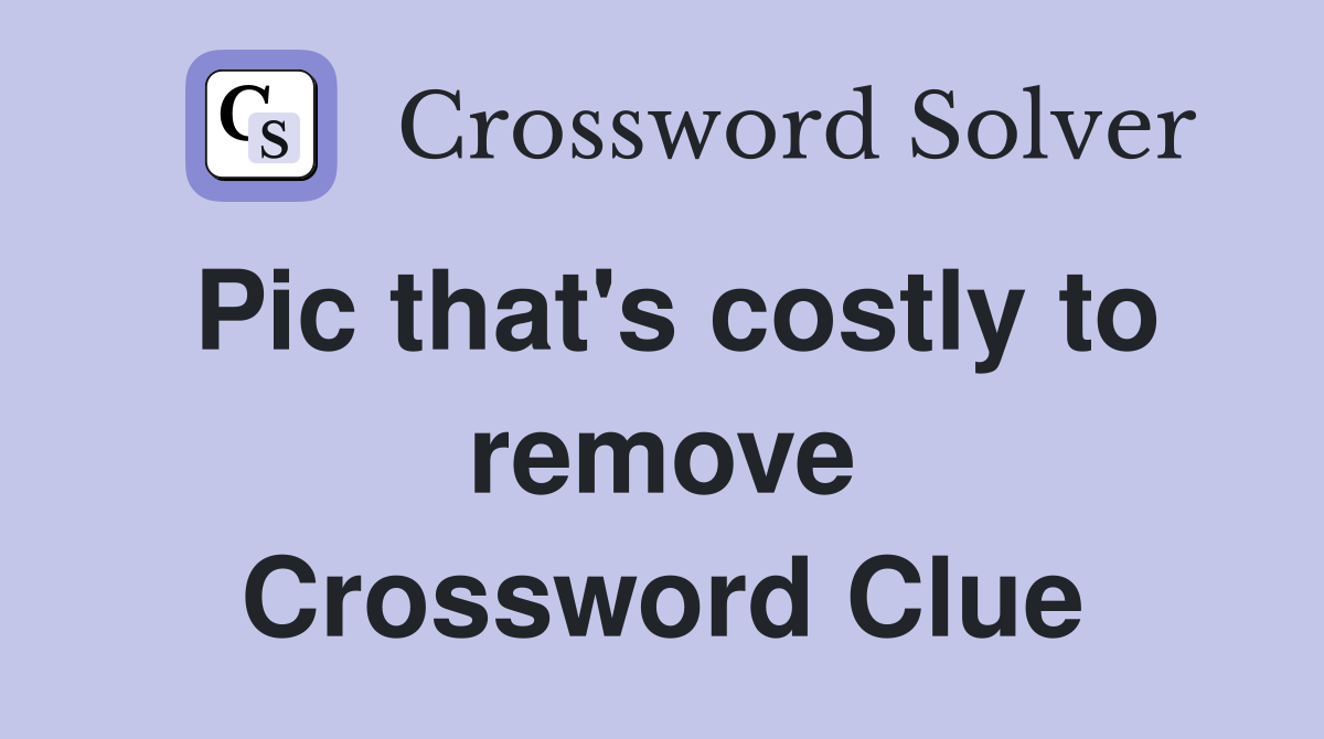 Pic that's costly to remove Crossword Clue