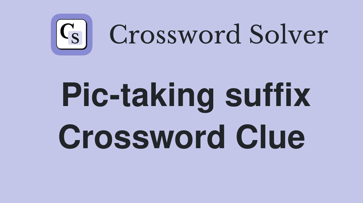 Pic-taking suffix Crossword Clue