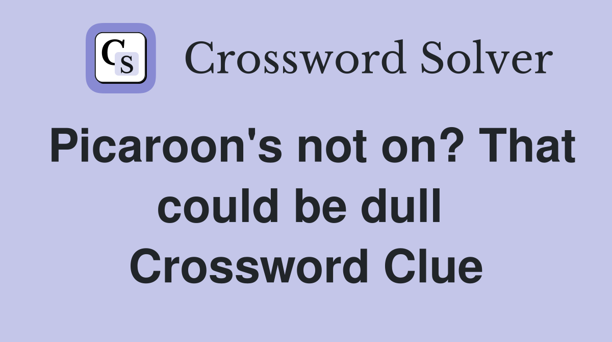 Picaroon's not on? That could be dull  Crossword Clue