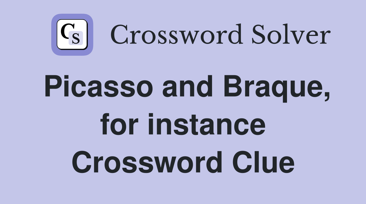 Picasso and Braque, for instance Crossword Clue