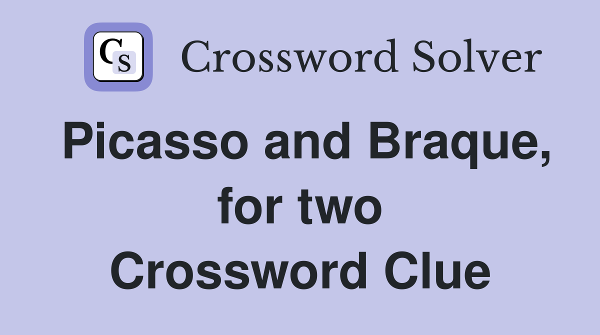 Picasso and Braque, for two Crossword Clue