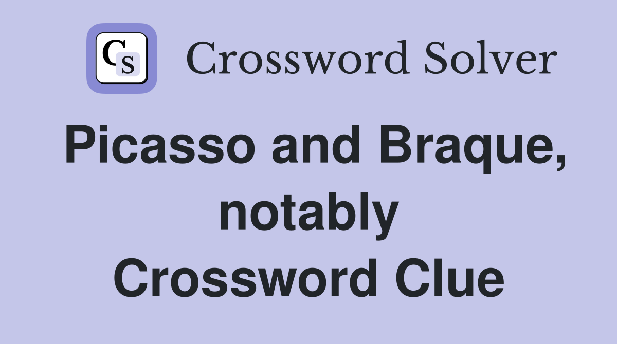 Picasso and Braque, notably Crossword Clue