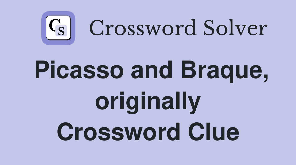 Picasso and Braque, originally Crossword Clue