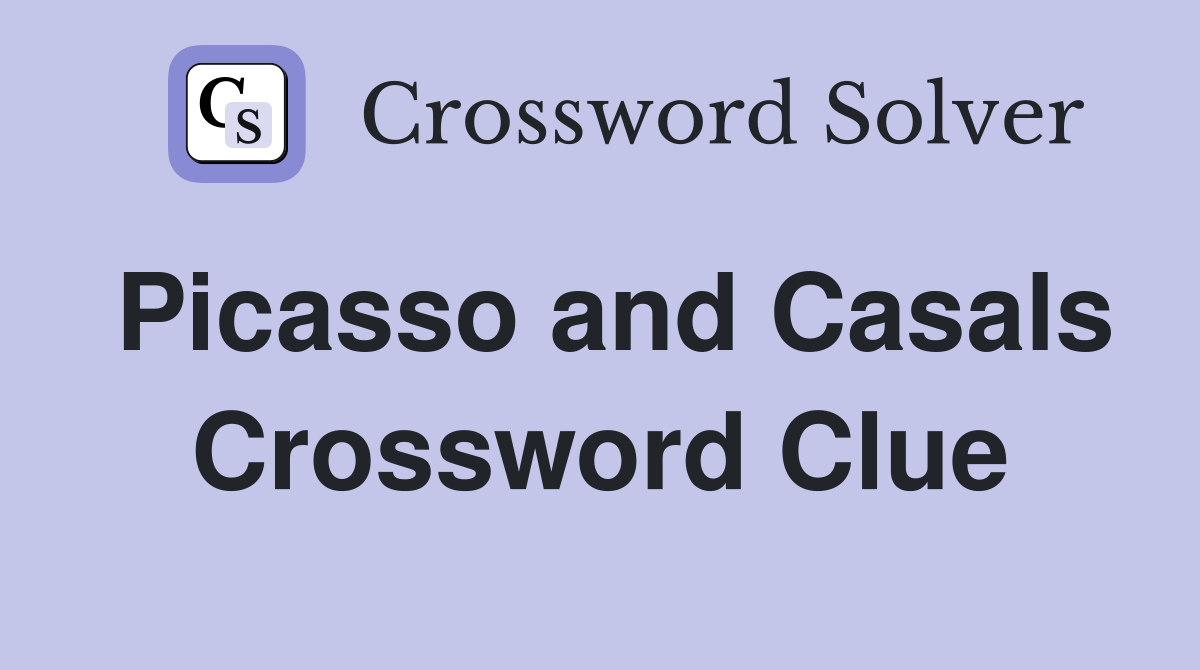 Picasso and Casals Crossword Clue