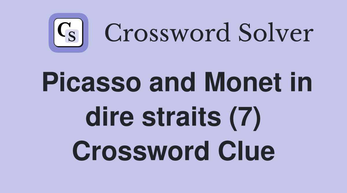Picasso and Monet in dire straits (7) Crossword Clue