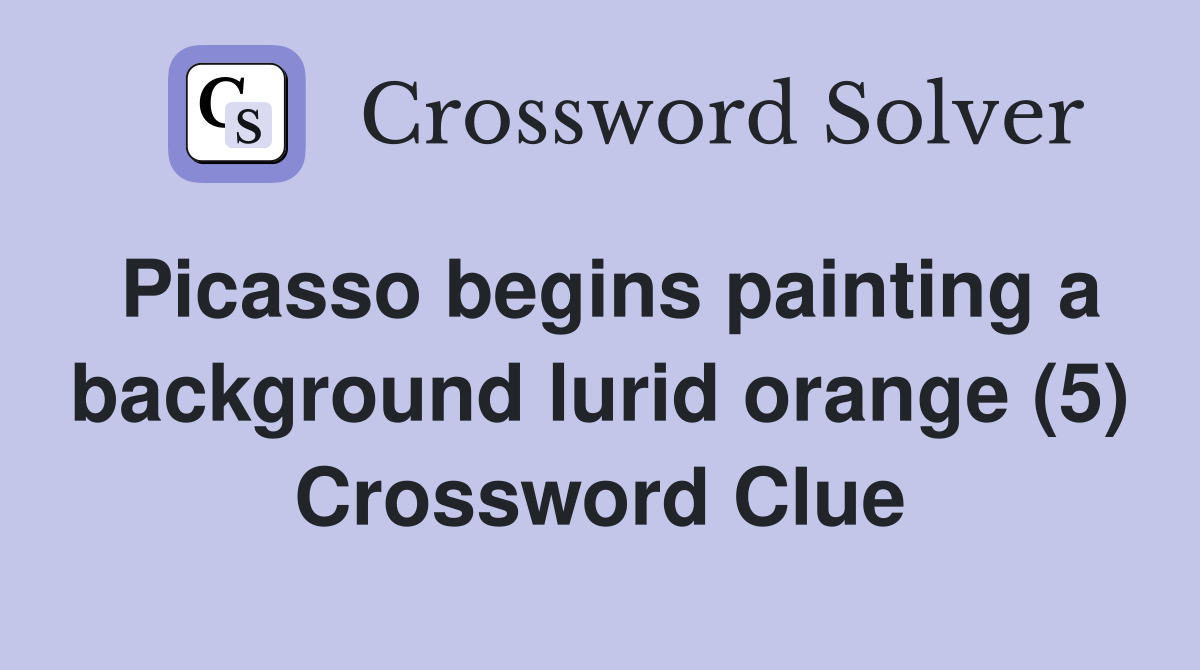 Picasso begins painting a background lurid orange (5) Crossword Clue