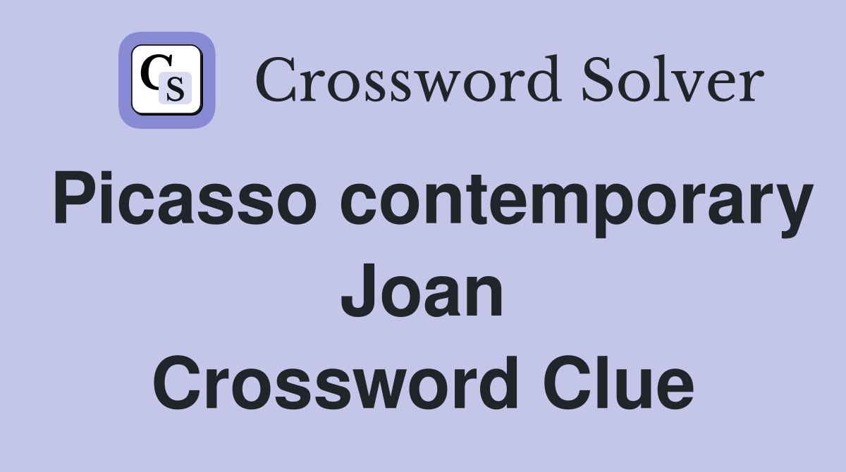 Picasso contemporary Joan Crossword Clue