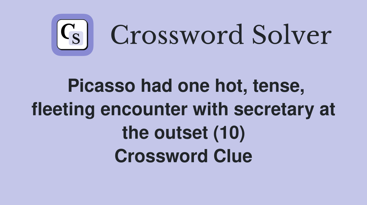 Picasso had one hot, tense, fleeting encounter with secretary at the outset (10) Crossword Clue