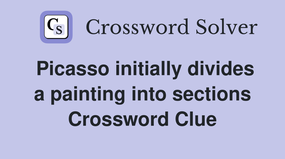 Picasso initially divides a painting into sections Crossword Clue