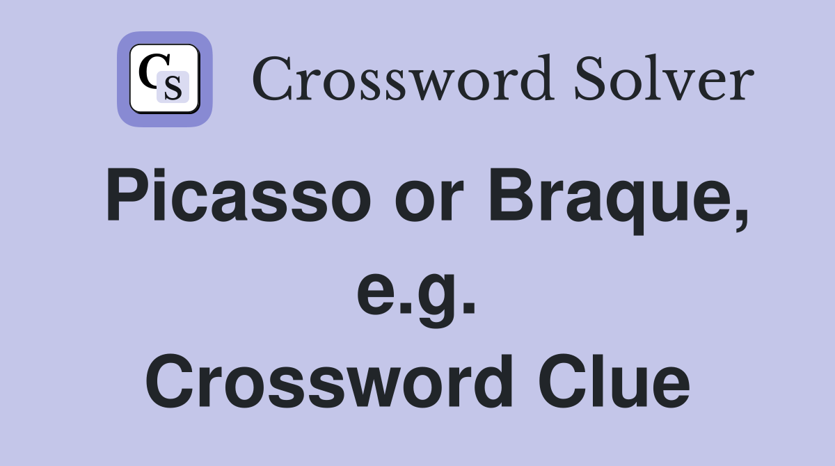 Picasso or Braque, e.g. Crossword Clue
