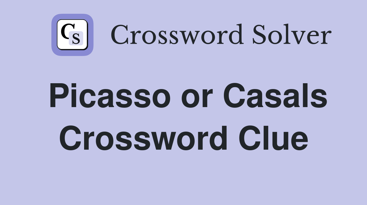 Picasso or Casals Crossword Clue