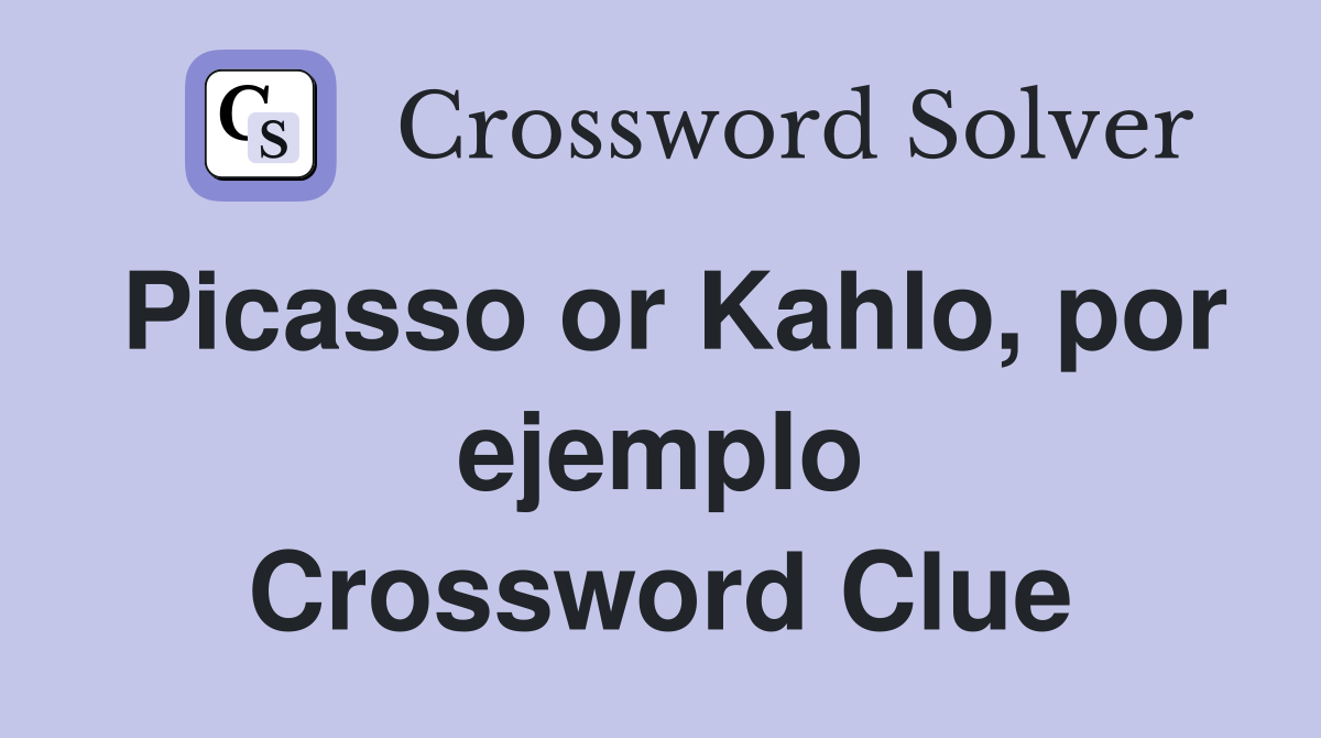 Picasso or Kahlo, por ejemplo Crossword Clue