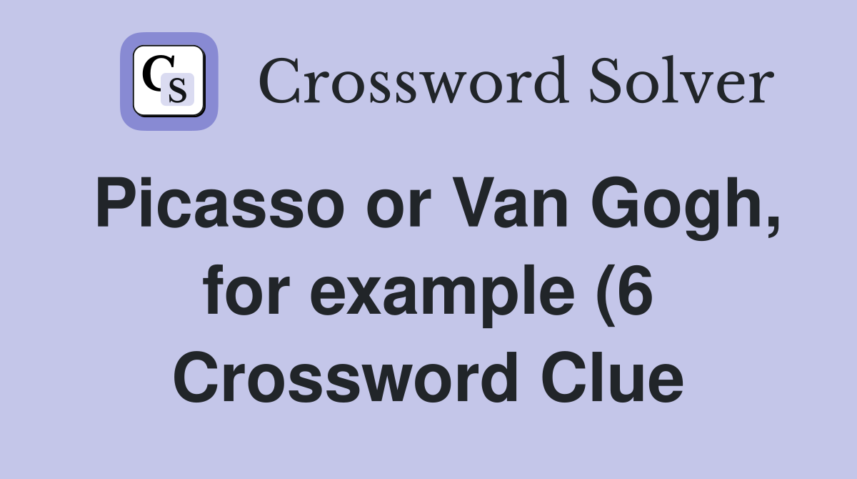 Picasso or Van Gogh for example (6) Crossword Clue Answers Picasso or Van Gogh for example (6) Crossword Clue Answers