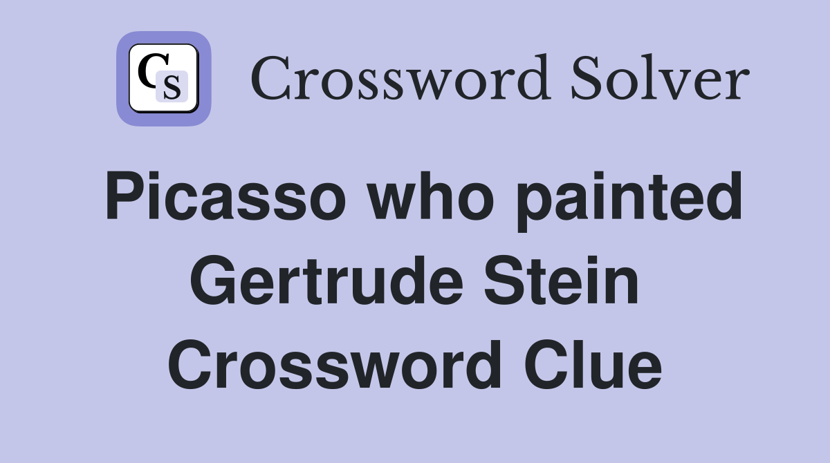 Picasso who painted Gertrude Stein Crossword Clue