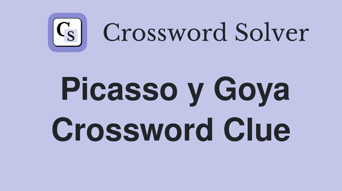 Picasso y Goya Crossword Clue