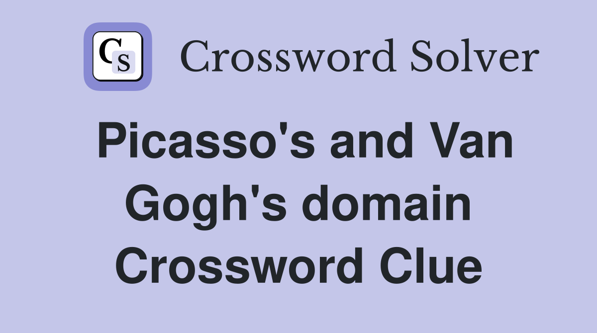 Picasso's and Van Gogh's domain Crossword Clue