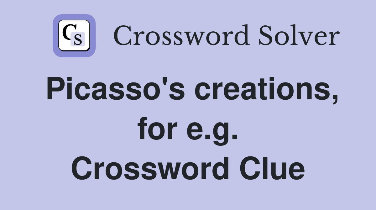 Picasso's creations, for e.g. Crossword Clue