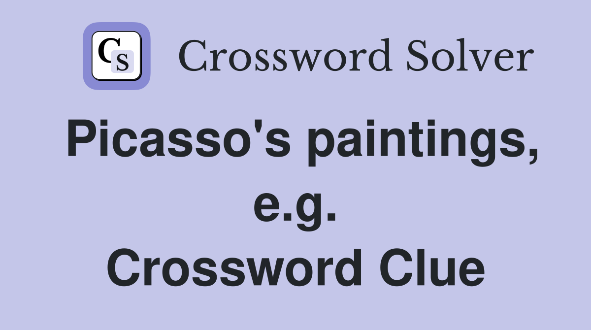 Picasso's paintings, e.g. Crossword Clue