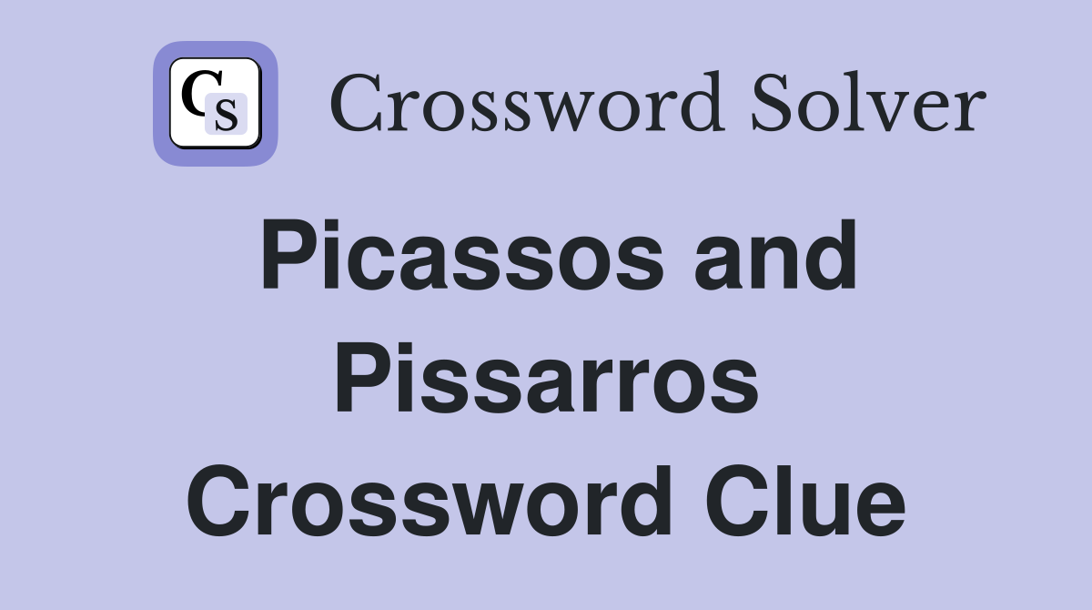 Picassos and Pissarros Crossword Clue