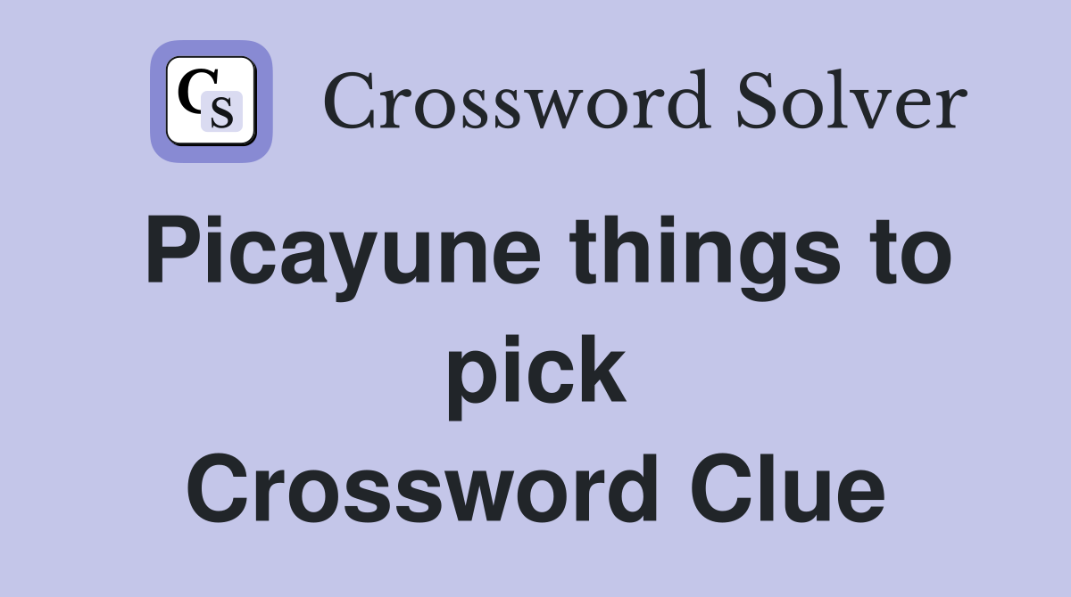 Picayune things to pick Crossword Clue
