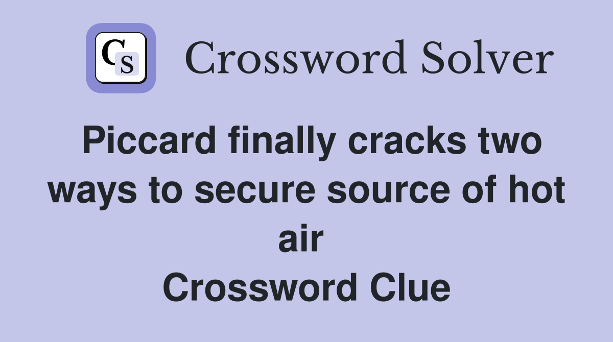 Piccard finally cracks two ways to secure source of hot air  Crossword Clue