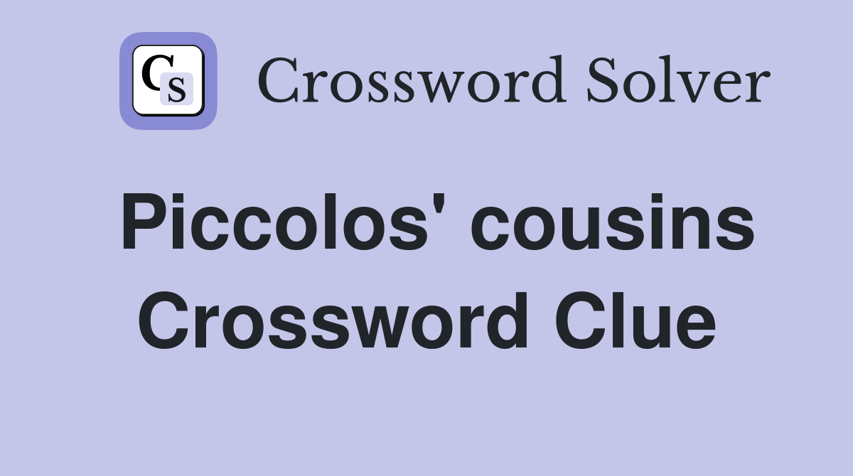 Piccolos' cousins Crossword Clue