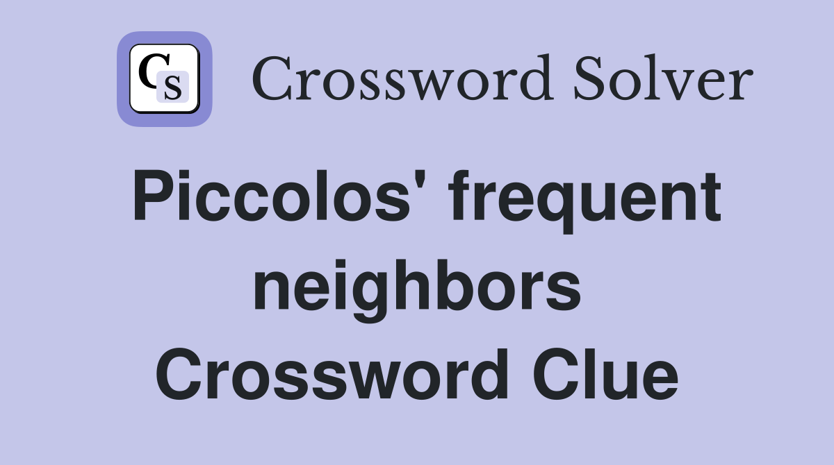 Piccolos' frequent neighbors Crossword Clue