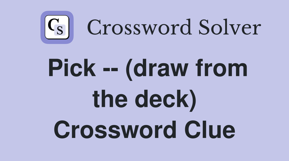 Pick -- (draw from the deck) Crossword Clue