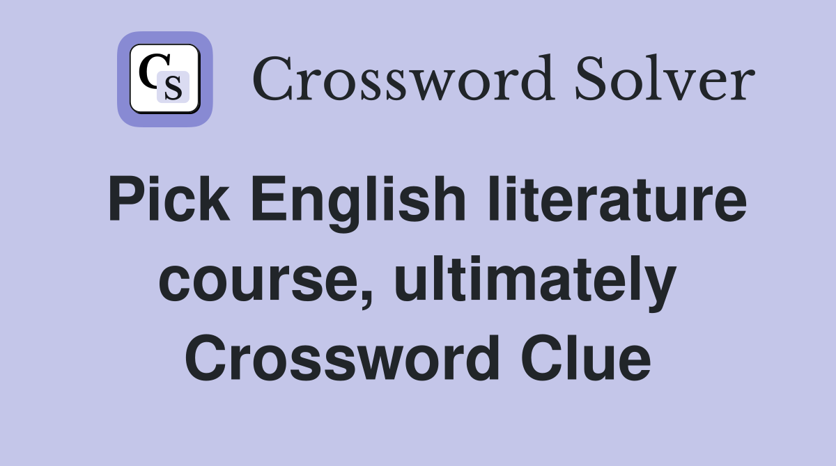 Pick English literature course, ultimately Crossword Clue