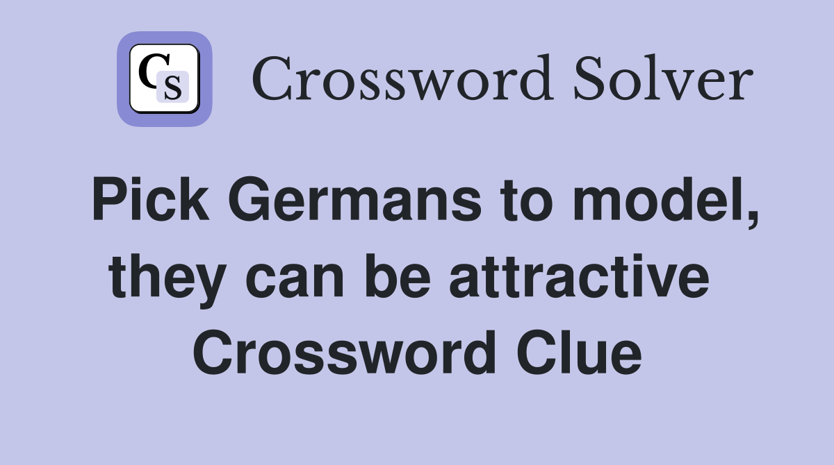 Pick Germans to model, they can be attractive  Crossword Clue