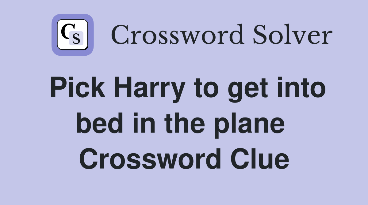 Pick Harry to get into bed in the plane  Crossword Clue