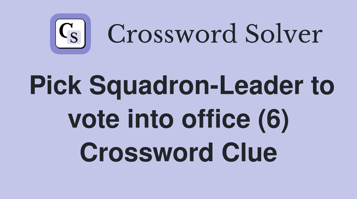 Pick Squadron-Leader to vote into office (6) Crossword Clue