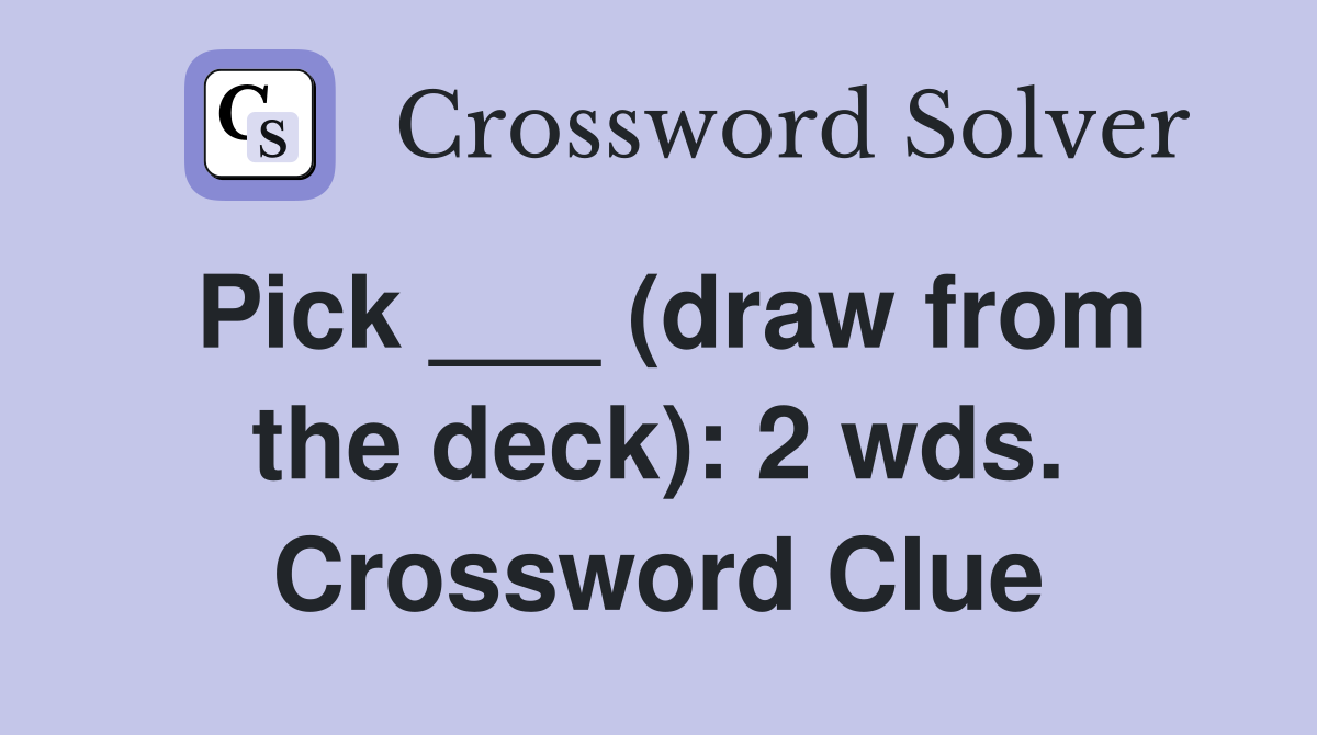 Pick ___ (draw from the deck): 2 wds. Crossword Clue