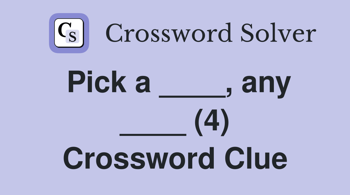 Pick a ____, any ____ (4) Crossword Clue