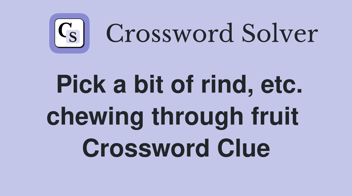 Pick a bit of rind, etc. chewing through fruit  Crossword Clue