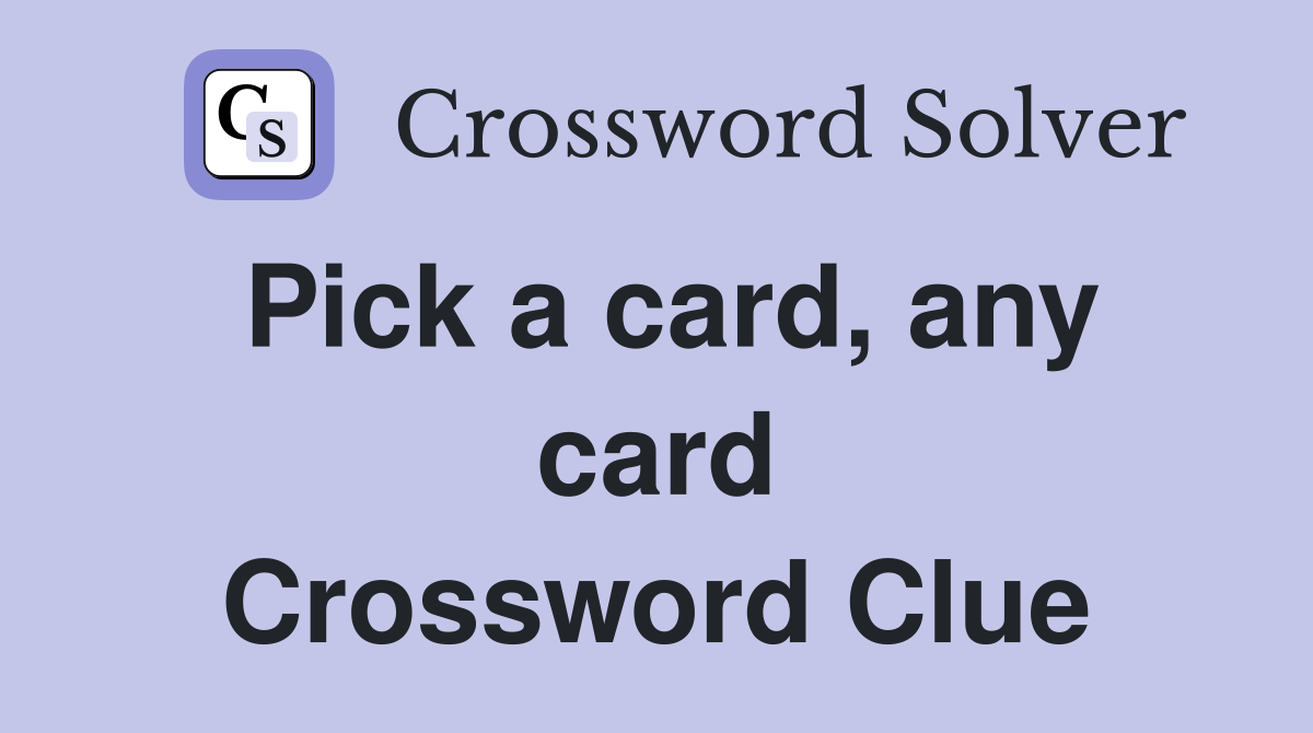Pick a card, any card Crossword Clue