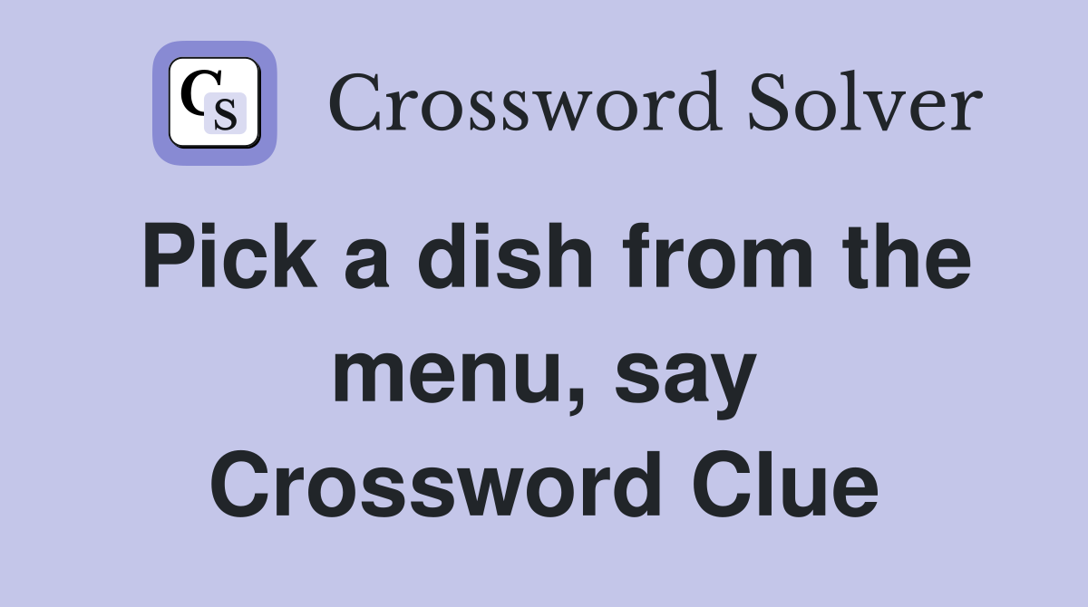 Pick a dish from the menu, say Crossword Clue