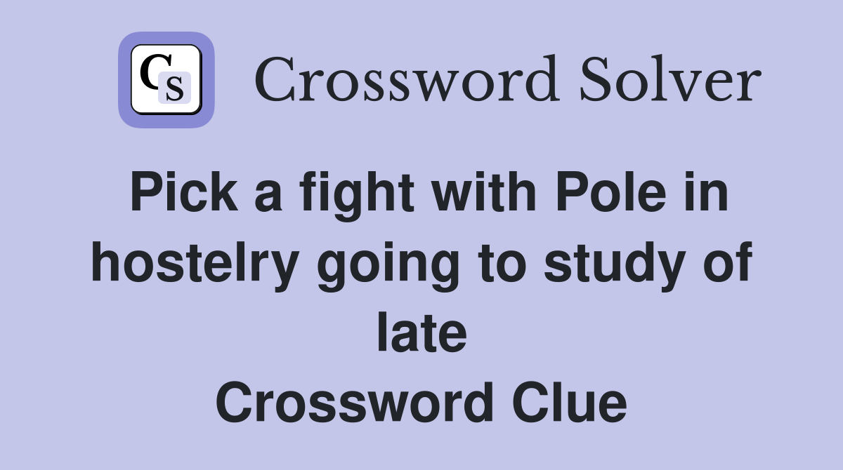 Pick a fight with Pole in hostelry going to study of late Crossword Clue