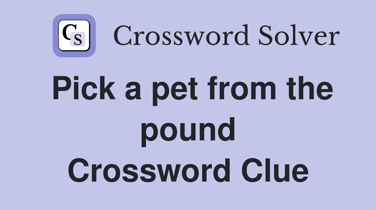 Pick a pet from the pound Crossword Clue