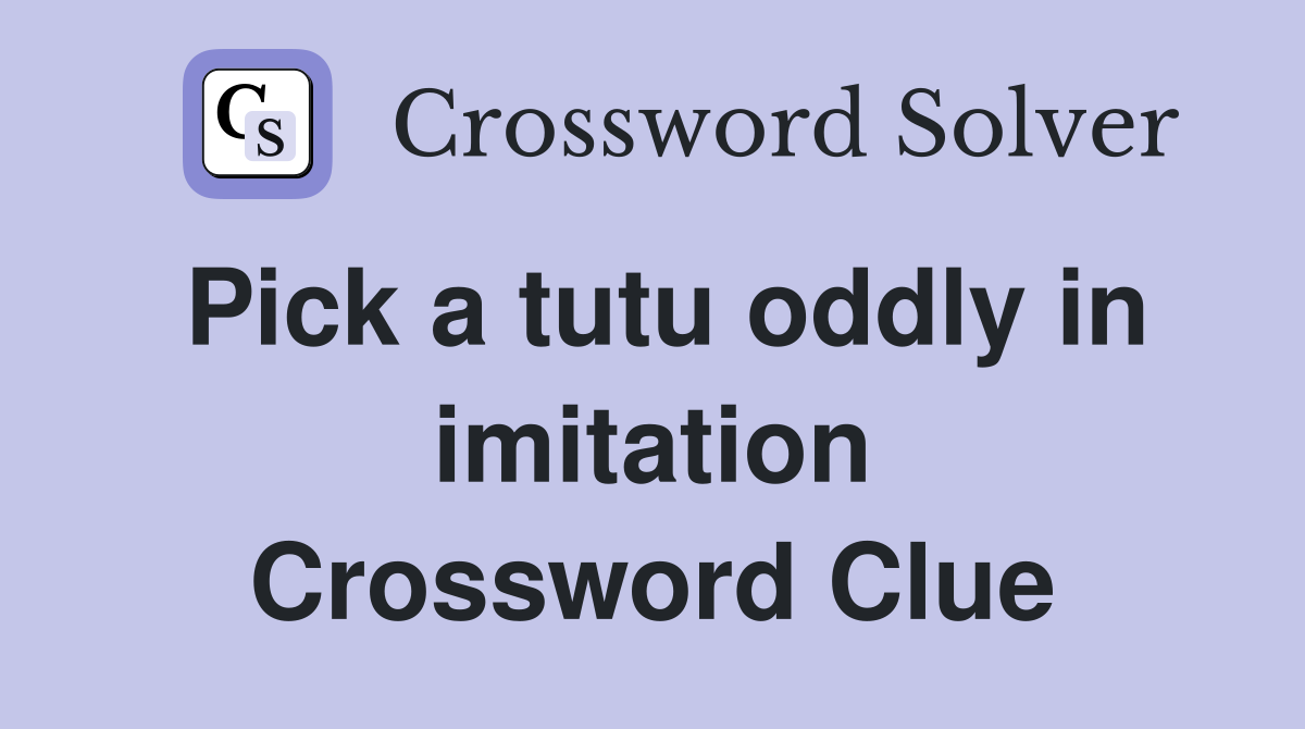 Pick a tutu oddly in imitation Crossword Clue