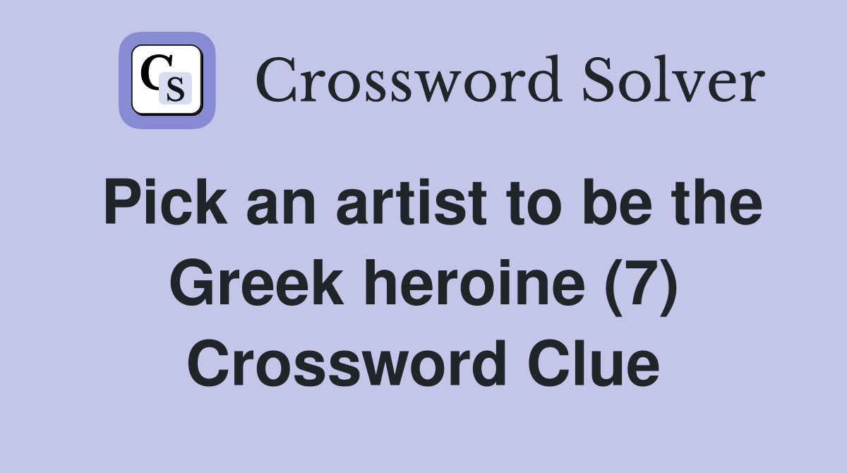 Pick an artist to be the Greek heroine (7) Crossword Clue
