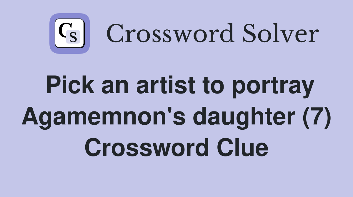 Pick an artist to portray Agamemnon's daughter (7) Crossword Clue